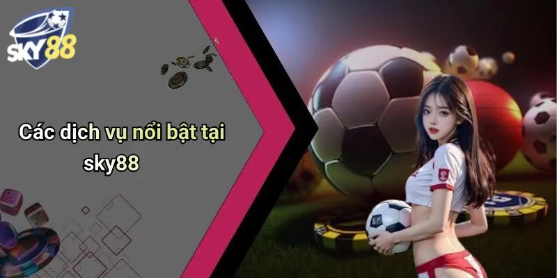 Các dịch vụ nổi bật tại sky88