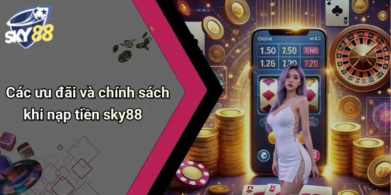 Các ưu đãi và chính sách khi nạp tiền sky88